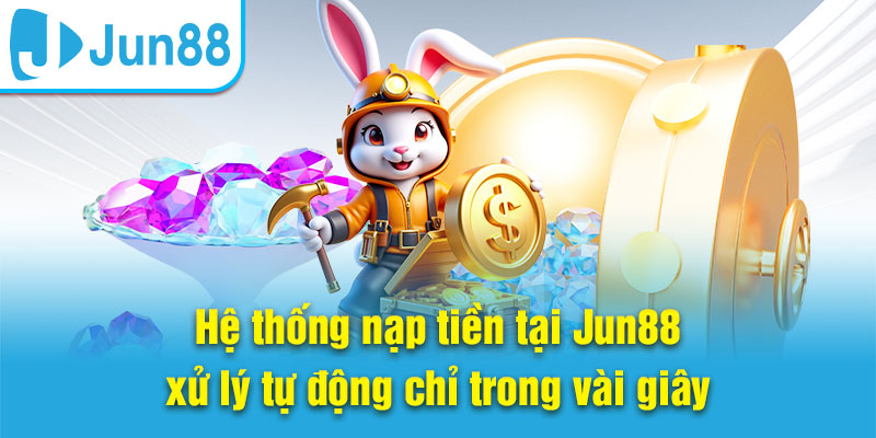 Hệ thống nạp tiền tại Jun88 xử lý tự động chỉ trong vài giây
